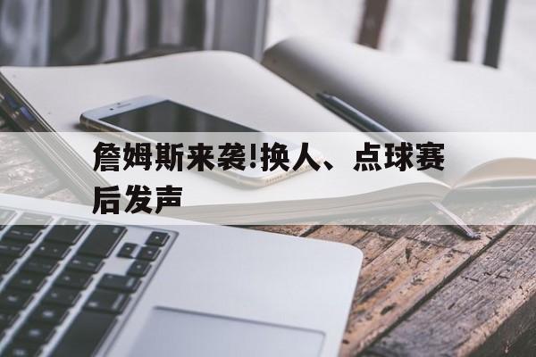 詹姆斯来袭!换人、点球赛后发声的简单介绍|EG电子官网